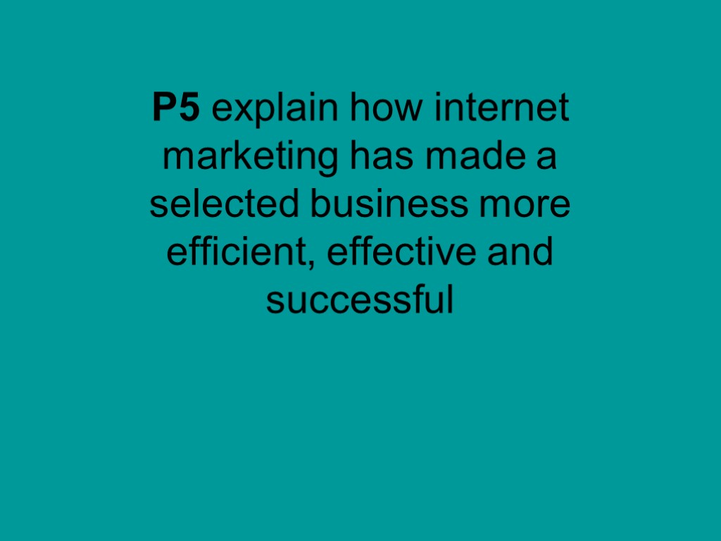 P5 explain how internet marketing has made a selected business more efficient, effective and